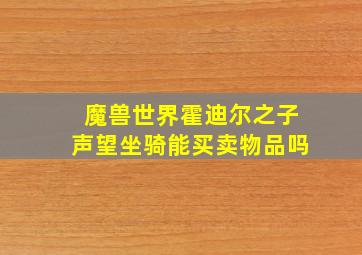 魔兽世界霍迪尔之子声望坐骑能买卖物品吗