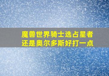 魔兽世界骑士选占星者还是奥尔多斯好打一点