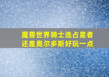 魔兽世界骑士选占星者还是奥尔多斯好玩一点