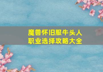 魔兽怀旧服牛头人职业选择攻略大全