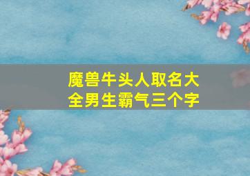 魔兽牛头人取名大全男生霸气三个字