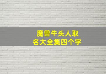 魔兽牛头人取名大全集四个字