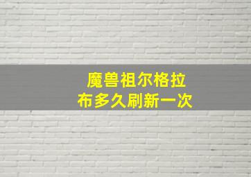 魔兽祖尔格拉布多久刷新一次