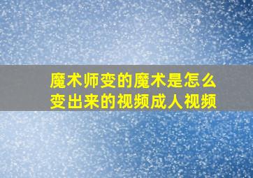 魔术师变的魔术是怎么变出来的视频成人视频