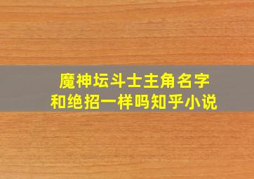 魔神坛斗士主角名字和绝招一样吗知乎小说