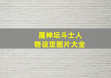 魔神坛斗士人物设定图片大全