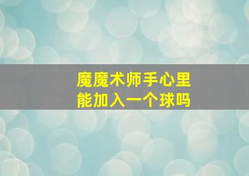 魔魔术师手心里能加入一个球吗