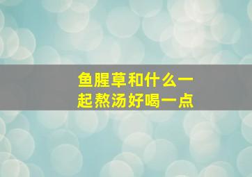 鱼腥草和什么一起熬汤好喝一点