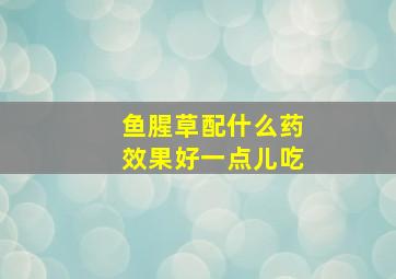 鱼腥草配什么药效果好一点儿吃