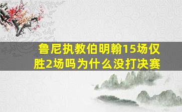 鲁尼执教伯明翰15场仅胜2场吗为什么没打决赛