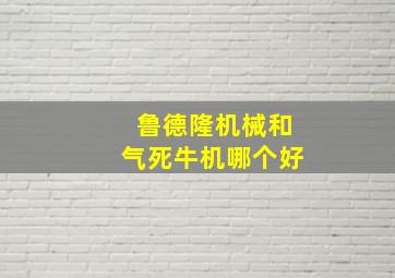 鲁德隆机械和气死牛机哪个好