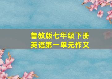 鲁教版七年级下册英语第一单元作文