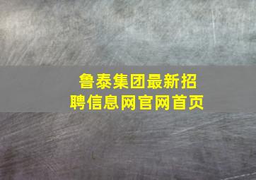 鲁泰集团最新招聘信息网官网首页