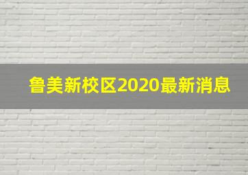 鲁美新校区2020最新消息