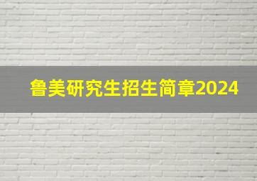 鲁美研究生招生简章2024