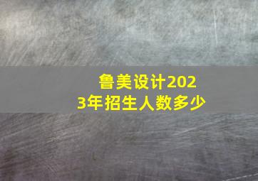 鲁美设计2023年招生人数多少