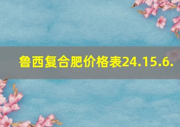 鲁西复合肥价格表24.15.6.