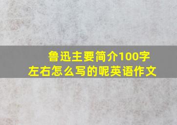 鲁迅主要简介100字左右怎么写的呢英语作文