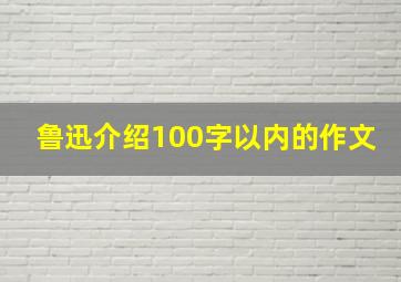 鲁迅介绍100字以内的作文