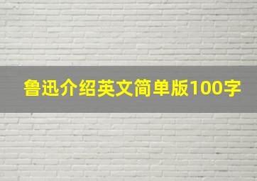 鲁迅介绍英文简单版100字