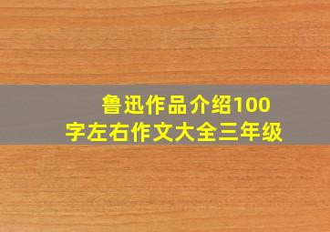 鲁迅作品介绍100字左右作文大全三年级