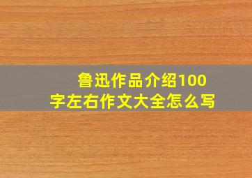 鲁迅作品介绍100字左右作文大全怎么写