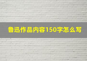 鲁迅作品内容150字怎么写