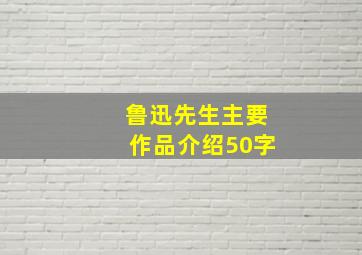 鲁迅先生主要作品介绍50字