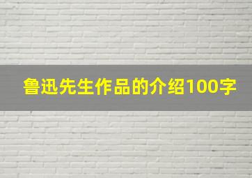 鲁迅先生作品的介绍100字