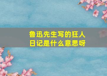 鲁迅先生写的狂人日记是什么意思呀