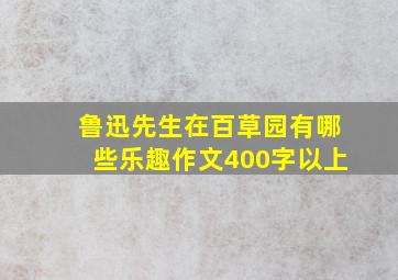 鲁迅先生在百草园有哪些乐趣作文400字以上