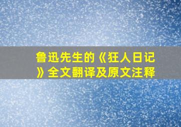 鲁迅先生的《狂人日记》全文翻译及原文注释