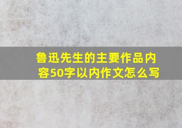 鲁迅先生的主要作品内容50字以内作文怎么写