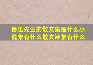 鲁迅先生的散文集是什么小说集有什么散文诗集有什么