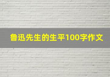 鲁迅先生的生平100字作文