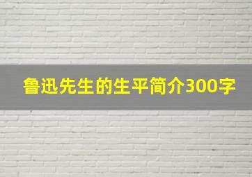 鲁迅先生的生平简介300字