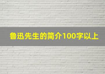 鲁迅先生的简介100字以上