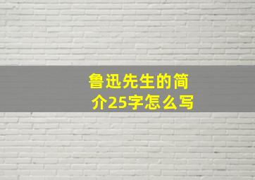 鲁迅先生的简介25字怎么写