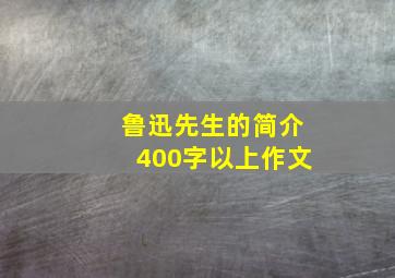 鲁迅先生的简介400字以上作文