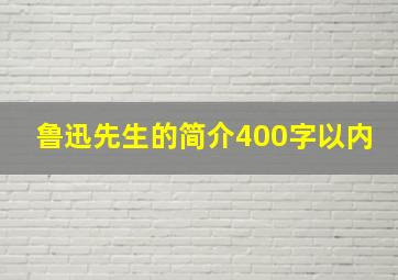 鲁迅先生的简介400字以内