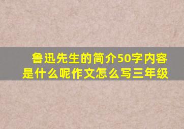 鲁迅先生的简介50字内容是什么呢作文怎么写三年级