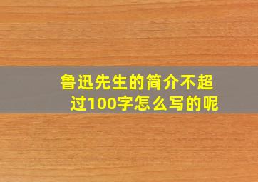 鲁迅先生的简介不超过100字怎么写的呢