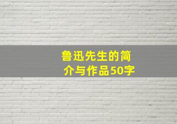 鲁迅先生的简介与作品50字