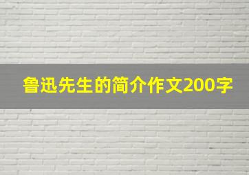 鲁迅先生的简介作文200字