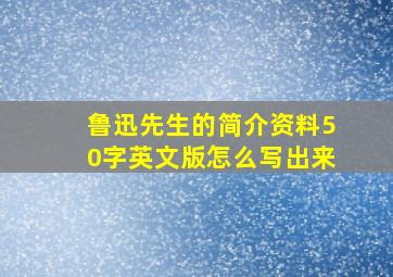 鲁迅先生的简介资料50字英文版怎么写出来