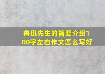 鲁迅先生的简要介绍100字左右作文怎么写好