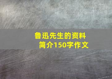 鲁迅先生的资料简介150字作文