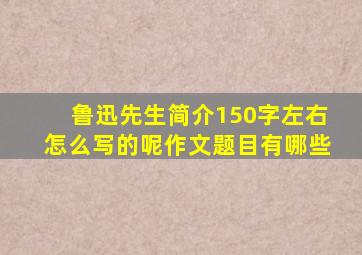 鲁迅先生简介150字左右怎么写的呢作文题目有哪些