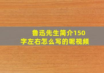 鲁迅先生简介150字左右怎么写的呢视频