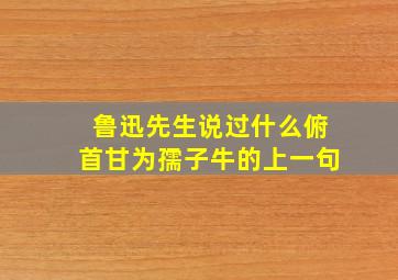 鲁迅先生说过什么俯首甘为孺子牛的上一句